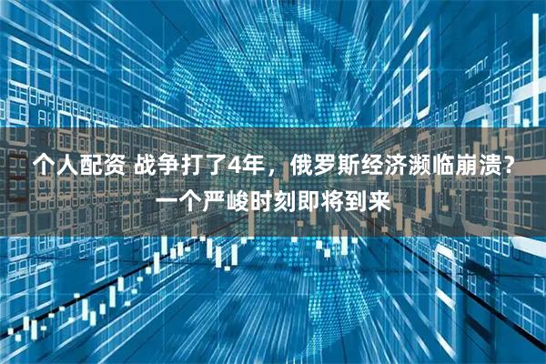 个人配资 战争打了4年，俄罗斯经济濒临崩溃？一个严峻时刻即将到来