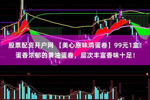 股票配资开户网 【美心原味鸡蛋卷】99元1盒！蛋香浓郁的黄油蛋卷，层次丰富香味十足！