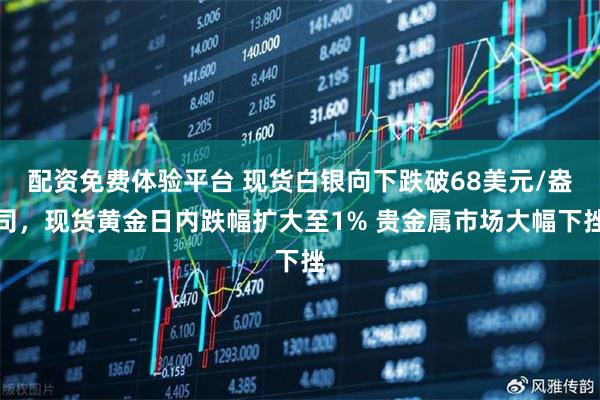 配资免费体验平台 现货白银向下跌破68美元/盎司，现货黄金日内跌幅扩大至1% 贵金属市场大幅下挫