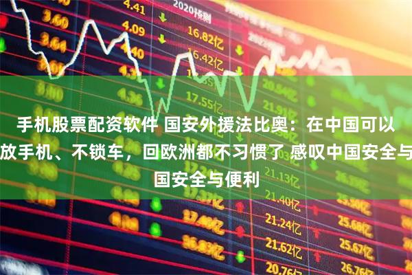 手机股票配资软件 国安外援法比奥：在中国可以随意放手机、不锁车，回欧洲都不习惯了 感叹中国安全与便利
