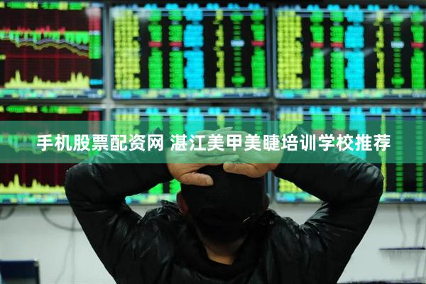 手机股票配资网 湛江美甲美睫培训学校推荐