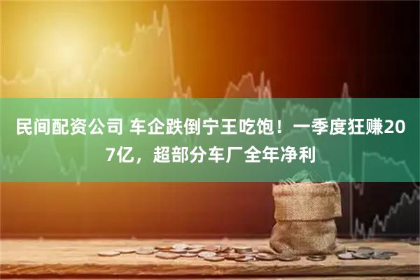 民间配资公司 车企跌倒宁王吃饱！一季度狂赚207亿，超部分车厂全年净利