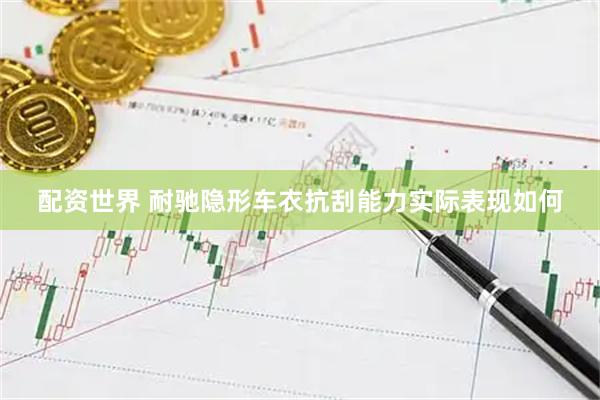 配资世界 耐驰隐形车衣抗刮能力实际表现如何