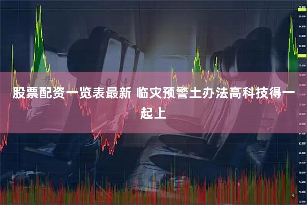 股票配资一览表最新 临灾预警土办法高科技得一起上